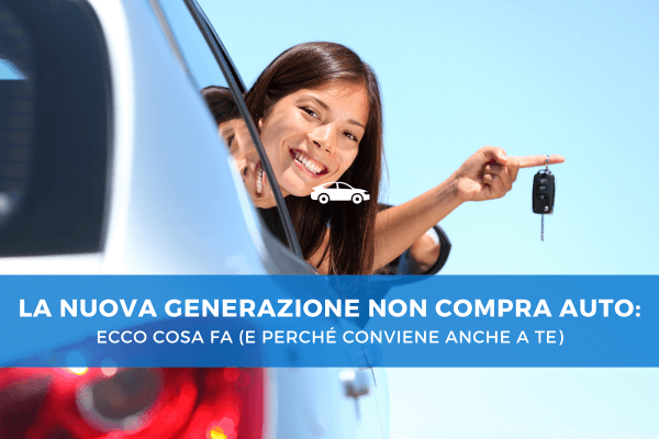 Una giovane donna sorride affacciandosi dal finestrino di un'auto mentre tiene in mano una chiave, simbolo del noleggio di un veicolo; in sovrimpressione, una grafica azzurra riporta il titolo: “La nuova generazione non compra auto: ecco cosa fa (e perché conviene anche a te)”.
