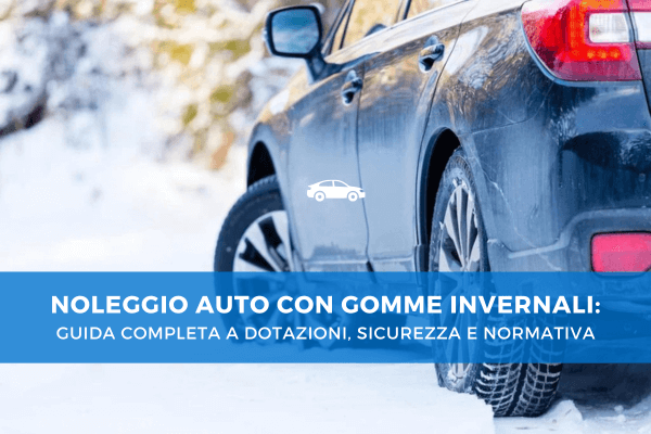 Noleggio Auto con Gomme Invernali: Guida Completa a Dotazioni, Sicurezza e Normativa