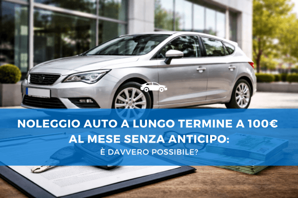Noleggio auto a lungo termine a 100€ al mese senza anticipo: è davvero possibile?